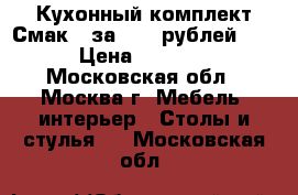 Кухонный комплект Смак 3 за 8000 рублей.   › Цена ­ 8 000 - Московская обл., Москва г. Мебель, интерьер » Столы и стулья   . Московская обл.